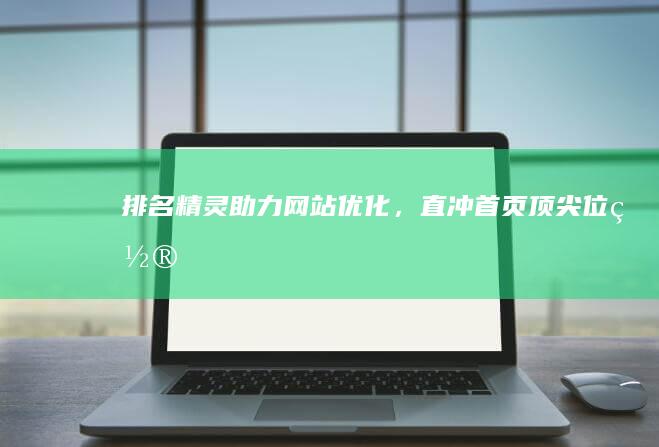 排名精灵助力网站优化，直冲首页顶尖位置