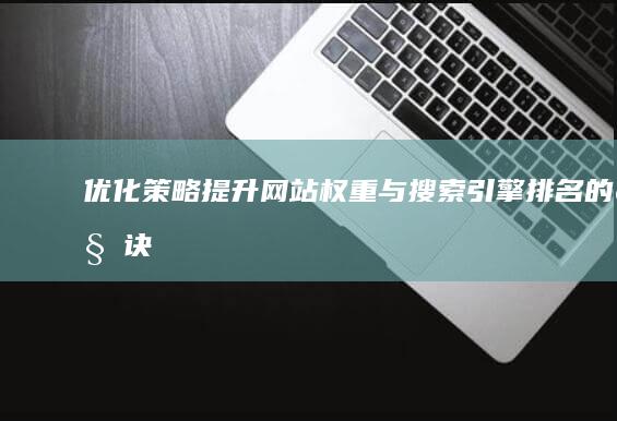 优化策略：提升网站权重与搜索引擎排名的秘诀